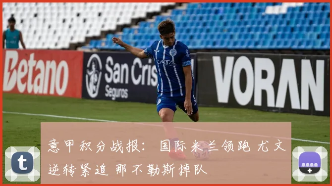 意甲积分战报：国际米兰领跑 尤文逆转紧追 那不勒斯掉队