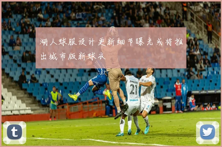 湖人球服设计更新细节曝光或将推出城市版新球衣