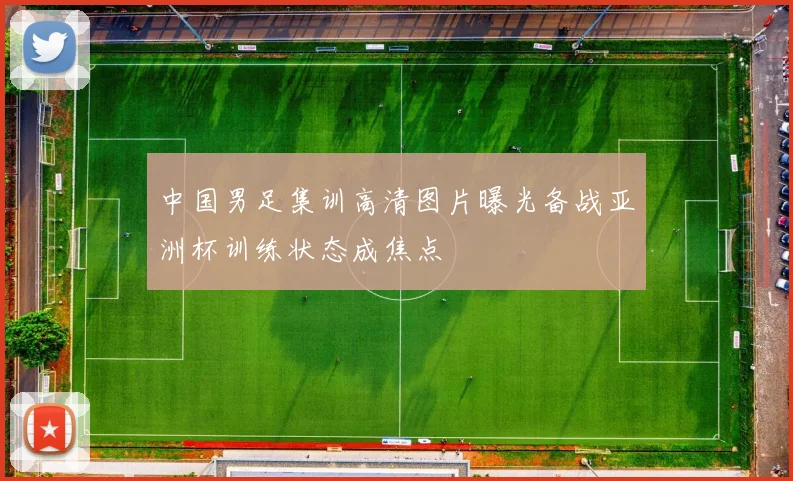 中国男足集训高清图片曝光备战亚洲杯训练状态成焦点
