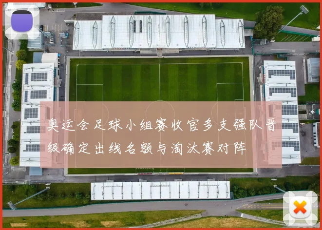 奥运会足球小组赛收官多支强队晋级确定出线名额与淘汰赛对阵