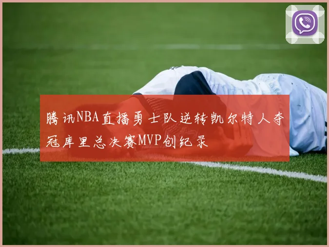 腾讯NBA直播勇士队逆转凯尔特人夺冠库里总决赛MVP创纪录