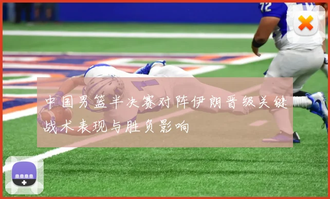 中国男篮半决赛对阵伊朗晋级关键战术表现与胜负影响