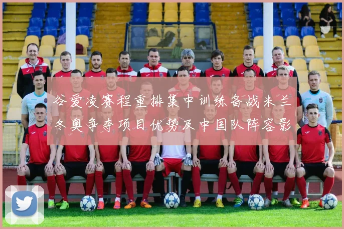 谷爱凌赛程重排集中训练备战米兰冬奥争夺项目优势及中国队阵容影响