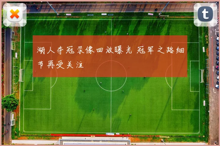 湖人夺冠录像回放曝光 冠军之路细节再受关注