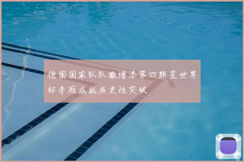 德国国家队队徽增添第四颗星世界杯夺冠成就历史性突破