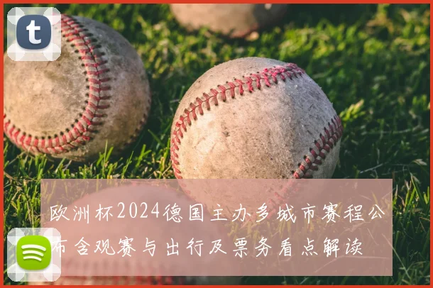 欧洲杯2024德国主办多城市赛程公布含观赛与出行及票务看点解读