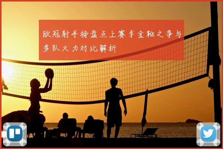 欧冠射手榜盘点上赛季金靴之争与多队火力对比解析