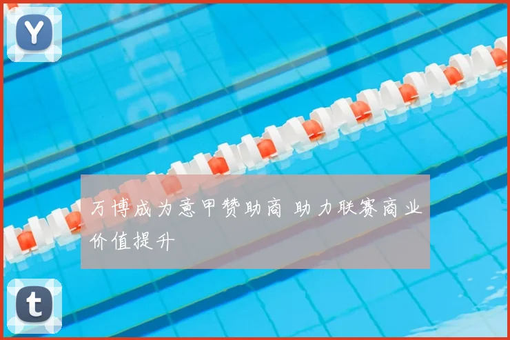 万博成为意甲赞助商 助力联赛商业价值提升