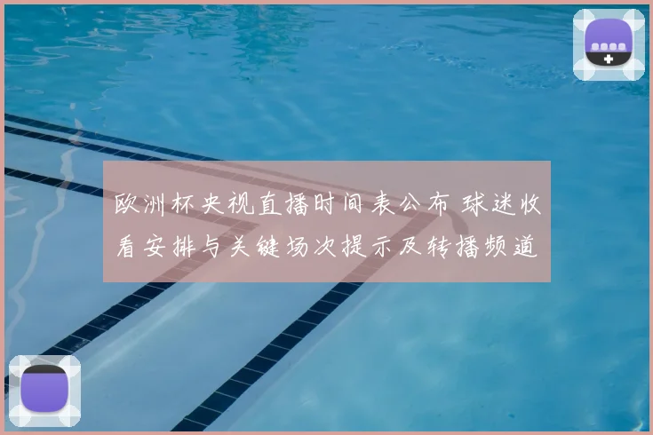 欧洲杯央视直播时间表公布 球迷收看安排与关键场次提示及转播频道