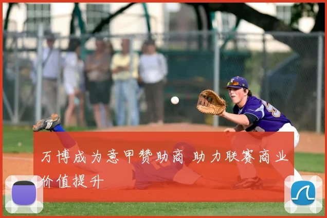 万博成为意甲赞助商 助力联赛商业价值提升