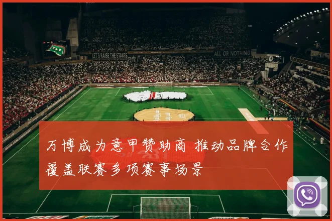 万博成为意甲赞助商 推动品牌合作覆盖联赛多项赛事场景