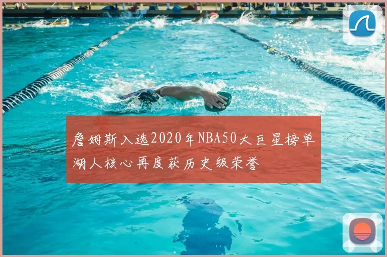 詹姆斯入选2020年NBA50大巨星榜单湖人核心再度获历史级荣誉