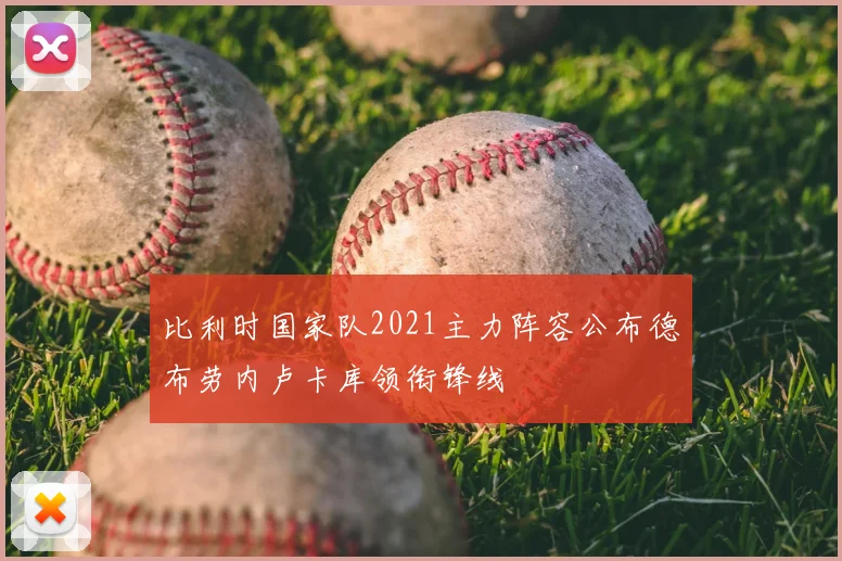 比利时国家队2021主力阵容公布德布劳内卢卡库领衔锋线