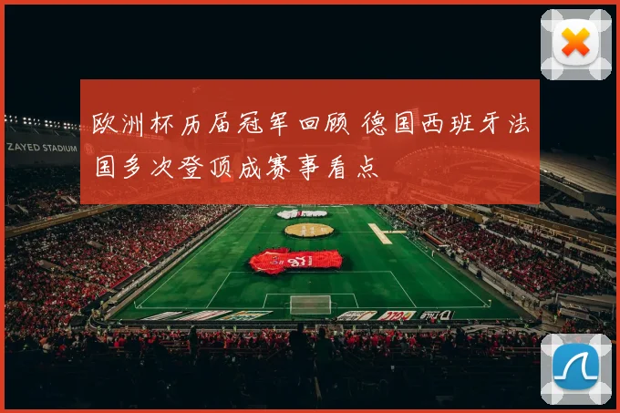 欧洲杯历届冠军回顾 德国西班牙法国多次登顶成赛事看点