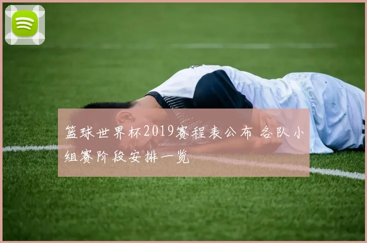 篮球世界杯2019赛程表公布 各队小组赛阶段安排一览