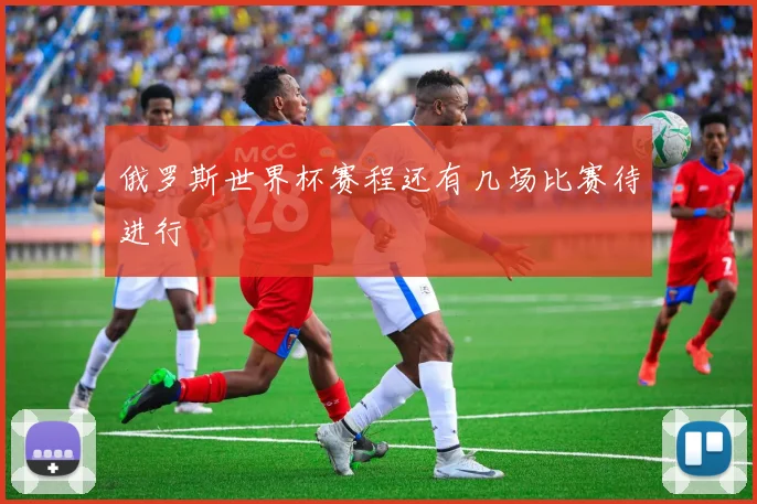 俄罗斯世界杯赛程还有几场比赛待进行