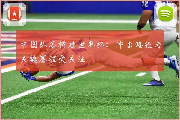 中国队怎样进世界杯：冲击路径与关键赛程受关注